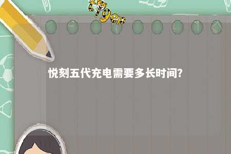 悦刻五代充电需要多长时间？ 