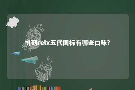 悦刻relx五代国标有哪些口味？ 